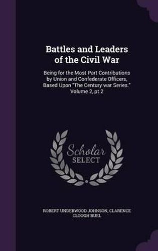 Cover image for Battles and Leaders of the Civil War: Being for the Most Part Contributions by Union and Confederate Officers, Based Upon the Century War Series. Volume 2, PT.2