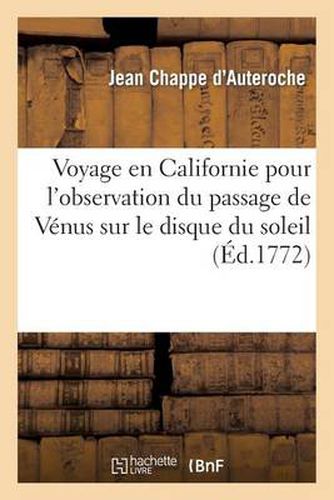 Voyage En Californie Pour l'Observation Du Passage de Venus Sur Le Disque Du Soleil, Le 3 Juin 1769: ; Contenant Les Observations de Ce Phenomene Et La Description Historique...