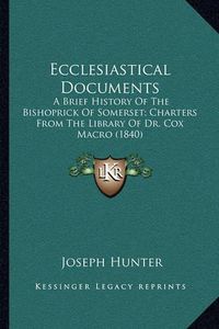 Cover image for Ecclesiastical Documents: A Brief History of the Bishoprick of Somerset; Charters from the Library of Dr. Cox Macro (1840)