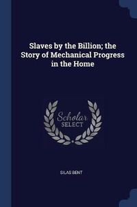 Cover image for Slaves by the Billion; The Story of Mechanical Progress in the Home