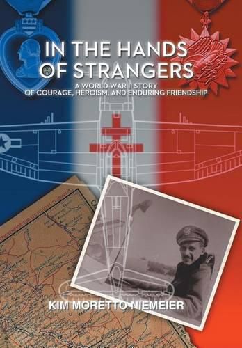 Cover image for In the Hands of Strangers: A World War II Story of Courage, Heroism, and Enduring Friendship