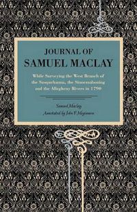 Cover image for Journal of Samuel Maclay: While Surveying the West Branch of the Susquehanna, the Sinnemahoning and the Allegheny Rivers, in 1790