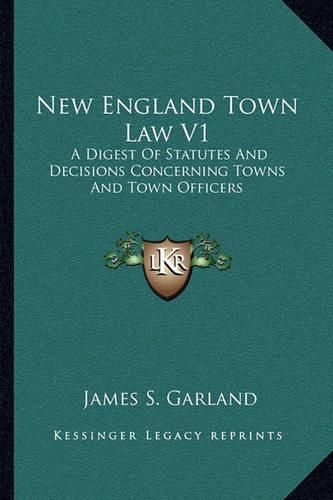 Cover image for New England Town Law V1: A Digest of Statutes and Decisions Concerning Towns and Town Officers