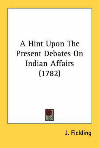 Cover image for A Hint Upon the Present Debates on Indian Affairs (1782)