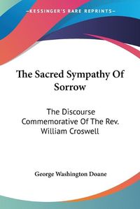 Cover image for The Sacred Sympathy of Sorrow: The Discourse Commemorative of the REV. William Croswell