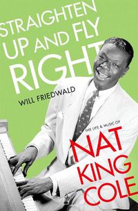 Cover image for Straighten Up and Fly Right: The Life and Music of Nat King Cole