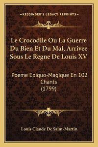 Cover image for Le Crocodile Ou La Guerre Du Bien Et Du Mal, Arrivee Sous Le Regne de Louis XV: Poeme Epiquo-Magique En 102 Chants (1799)