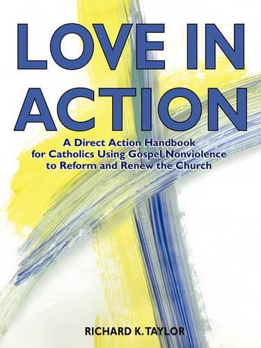 Cover image for Love in Action: A Direct-Action Handbook for Catholics Using Gospel Nonviolence to Reform and Renew the Church