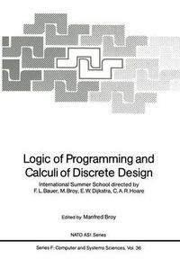 Cover image for Logic of Programming and Calculi of Discrete Design: International Summer School directed by F.L. Bauer, M. Broy, E.W. Dijkstra, C.A.R. Hoare