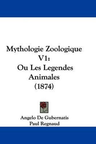 Mythologie Zoologique V1: Ou Les Legendes Animales (1874)