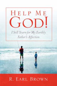 Cover image for Help Me God! I Still Yearn for My Earthly Father's Affection