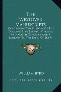 Cover image for The Westover Manuscripts: Containing the History of the Dividing Line Betwixt Virginia and North Carolina and a Journey to the Land of Eden, 1733