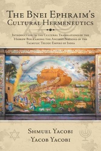 Cover image for The Bnei Ephraim's Cultural Hermeneutics: Introduction to the Cultural Translations of the Hebrew Bible Among the Ancient Nations of the Talmulic Telugu Empire of India