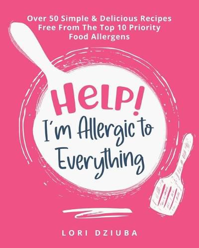 Cover image for Help! I'm Allergic to Everything: Over 50 Simple & Delicious Recipes Free From The Top 10 Priority Food Allergens