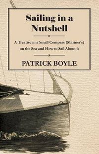Cover image for Sailing in a Nutshell - A Treatise in a Small Compass (Mariner's) on the Sea and How to Sail About it