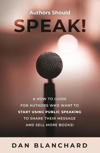 Cover image for Authors Should Speak: A How To Guide for Authors Who Want To Start Using Public Speaking To Share Their Message And Sell More Books!