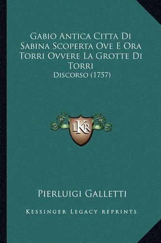 Cover image for Gabio Antica Citta Di Sabina Scoperta Ove E Ora Torri Ovvere La Grotte Di Torri: Discorso (1757)