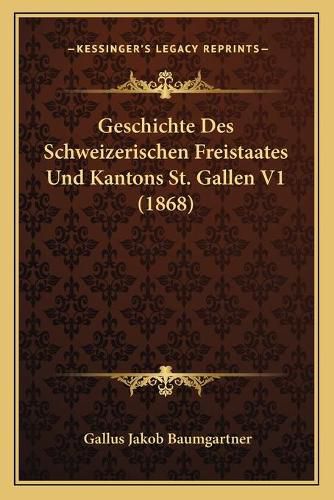 Cover image for Geschichte Des Schweizerischen Freistaates Und Kantons St. Gallen V1 (1868)