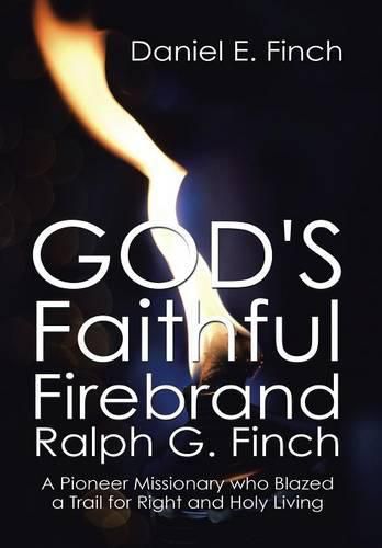 God's Faithful Firebrand Ralph G. Finch: A Pioneer Missionary who Blazed a Trail for Right and Holy Living