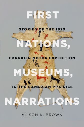 Cover image for First Nations, Museums, Narrations: Stories of the 1929 Franklin Motor Expedition to the Canadian Prairies