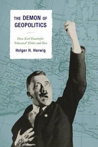 Cover image for The Demon of Geopolitics: How Karl Haushofer  Educated  Hitler and Hess