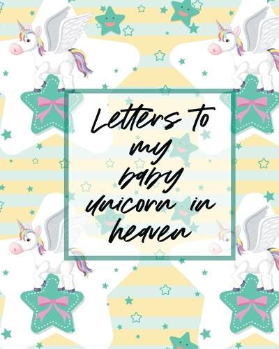 Cover image for Letters To My Baby Unicorn In Heaven: A Diary Of All The Things I Wish I Could Say Newborn Memories Grief Journal Loss of a Baby Sorrowful Season Forever In Your Heart Remember and Reflect