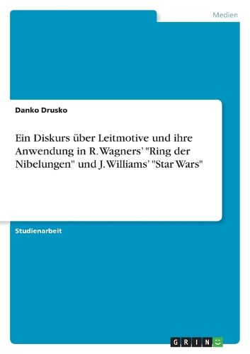 Cover image for Ein Diskurs uber Leitmotive und ihre Anwendung in R. Wagners'  Ring der Nibelungen  und J. Williams'  Star Wars