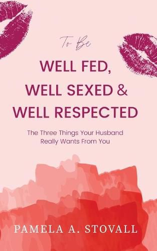 Cover image for To Be Well Fed, Well Sexed & Well Respected: The Three Things Your Husband Really Wants From You