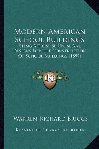 Cover image for Modern American School Buildings: Being a Treatise Upon, and Designs for the Construction of School Buildings (1899)