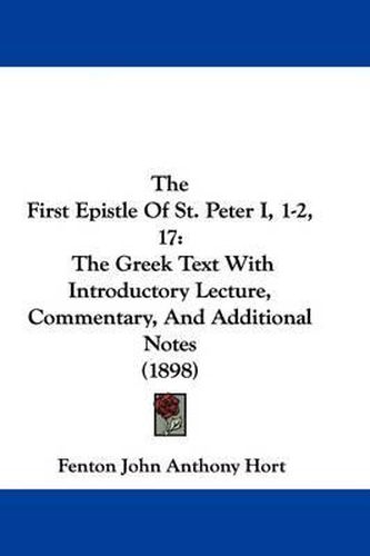 Cover image for The First Epistle of St. Peter I, 1-2, 17: The Greek Text with Introductory Lecture, Commentary, and Additional Notes (1898)