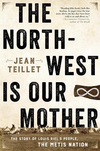 The North-West Is Our Mother: The Story of Louis Riel's People, the Metis Nation