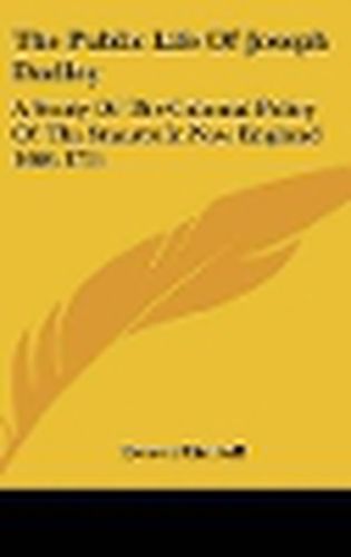 Cover image for The Public Life of Joseph Dudley: A Study of the Colonial Policy of the Stuarts in New England 1660-1715