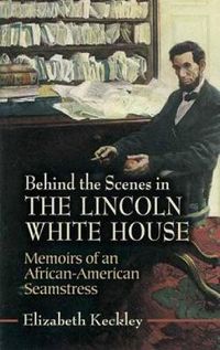 Cover image for Behind the Scenes in the Lincoln White House: Memoirs of an African-American Seamstress