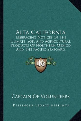 Cover image for Alta California: Embracing Notices of the Climate, Soil and Agricultural Products of Northern Mexico and the Pacific Seaboard