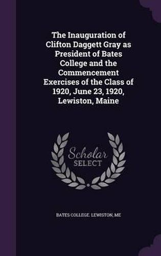 Cover image for The Inauguration of Clifton Daggett Gray as President of Bates College and the Commencement Exercises of the Class of 1920, June 23, 1920, Lewiston, Maine