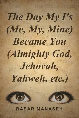 The Day My I's (Me, My, Mine) Became You (Almighty God, Jehovah, Yahweh, etc.)