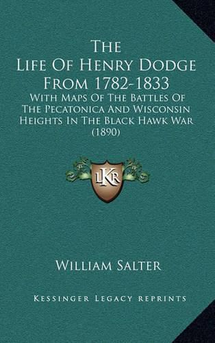 The Life of Henry Dodge from 1782-1833: With Maps of the Battles of the Pecatonica and Wisconsin Heights in the Black Hawk War (1890)