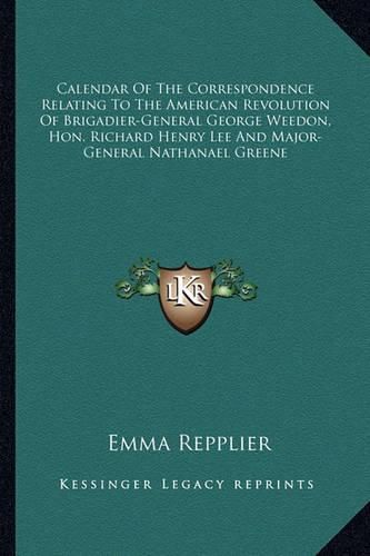 Calendar of the Correspondence Relating to the American Revolution of Brigadier-General George Weedon, Hon. Richard Henry Lee and Major-General Nathanael Greene