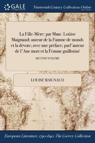 Cover image for La Fille-Mere: par Mme. Louise Maignaud; auteur de la Famme de monds et la devote; avec une preface; parl'auteur de l'Ane mort et la Femme guillotine; SECOND VOLUME