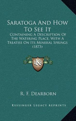 Cover image for Saratoga and How to See It: Containing a Description of the Watering Place, with a Treatise on Its Mineral Springs (1873)