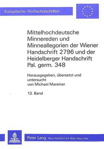 Cover image for Mittelhochdeutsche Minnereden Und Minneallegorien Der Wiener Handschrift 2796 Und Der Heidelberger Handschrift Pal. Germ. 348: 13. Band: Liebesfreuden Und -Leiden. Eine Mittelhochdeutsche Minnerede. Edition Und Uebersetzung