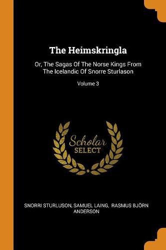 The Heimskringla: Or, the Sagas of the Norse Kings from the Icelandic of Snorre Sturlason; Volume 3