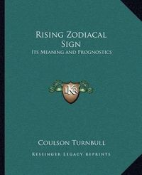 Cover image for Rising Zodiacal Sign Rising Zodiacal Sign: Its Meaning and Prognostics Its Meaning and Prognostics