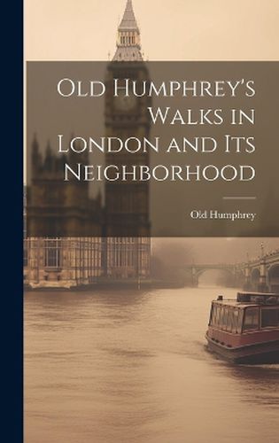 Cover image for Old Humphrey's Walks in London and Its Neighborhood