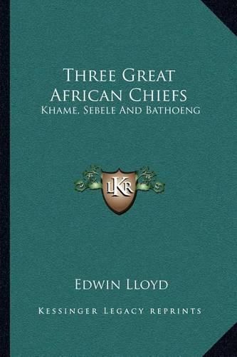 Cover image for Three Great African Chiefs: Khame, Sebele and Bathoeng