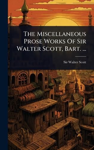 Cover image for The Miscellaneous Prose Works Of Sir Walter Scott, Bart. ...