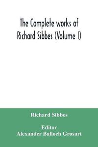 Cover image for The complete works of Richard Sibbes (Volume I)