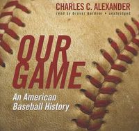 Cover image for Our Game: An American Baseball History