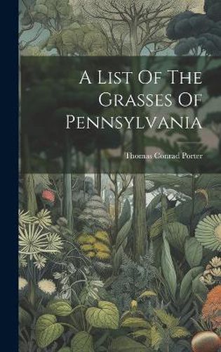 Cover image for A List Of The Grasses Of Pennsylvania
