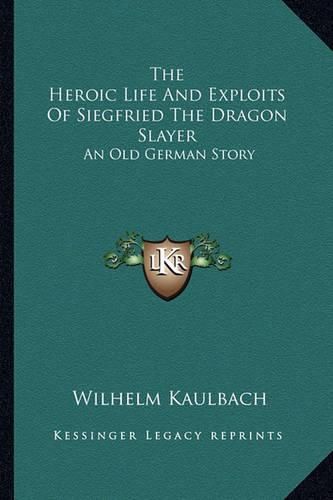 The Heroic Life and Exploits of Siegfried the Dragon Slayer the Heroic Life and Exploits of Siegfried the Dragon Slayer: An Old German Story an Old German Story